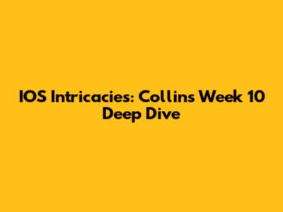 IOS Intricacies: Collins Week 10 Deep Dive