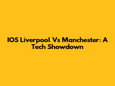 IOS Liverpool Vs Manchester: A Tech Showdown