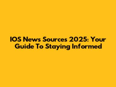 IOS News Sources 2025: Your Guide To Staying Informed