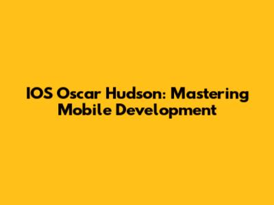 IOS Oscar Hudson: Mastering Mobile Development