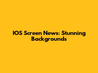 IOS Screen News: Stunning Backgrounds