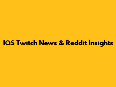 IOS Twitch News & Reddit Insights