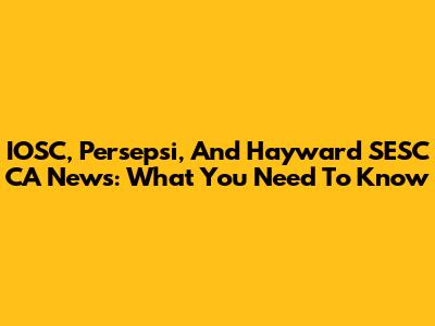 IOSC, Persepsi, And Hayward SESC CA News: What You Need To Know