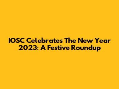 IOSC Celebrates The New Year 2023: A Festive Roundup