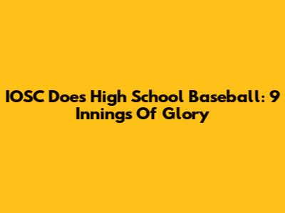 IOSC Does High School Baseball: 9 Innings Of Glory