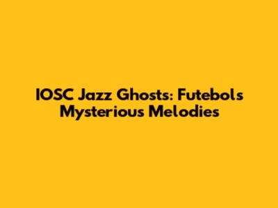 IOSC Jazz Ghosts: Futebol's Mysterious Melodies