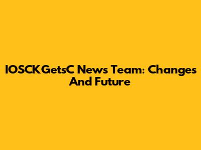 IOSCKGetsC News Team: Changes And Future