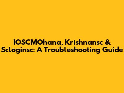 IOSCMOhana, Krishnansc & Scloginsc: A Troubleshooting Guide