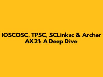 IOSCOSC, TPSC, SCLinksc & Archer AX21: A Deep Dive