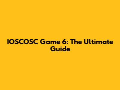 IOSCOSC Game 6: The Ultimate Guide