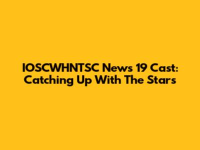 IOSCWHNTSC News 19 Cast: Catching Up With The Stars