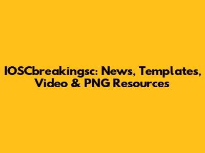 IOSCbreakingsc: News, Templates, Video & PNG Resources
