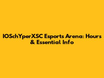 IOSchYperXSC Esports Arena: Hours & Essential Info