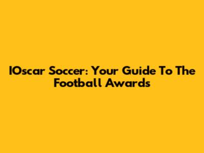 IOscar Soccer: Your Guide To The Football Awards