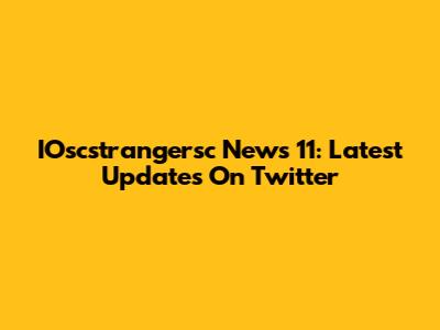 IOscstrangersc News 11: Latest Updates On Twitter