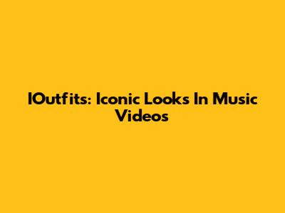 IOutfits: Iconic Looks In Music Videos