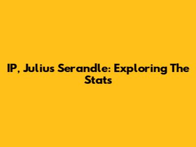 IP, Julius Serandle: Exploring The Stats