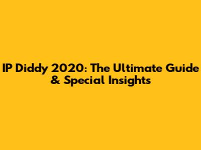 IP Diddy 2020: The Ultimate Guide & Special Insights