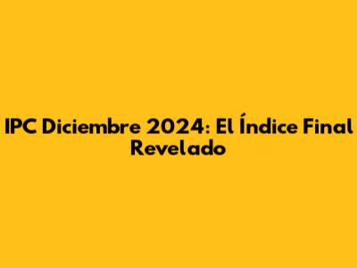 IPC Diciembre 2024: El Índice Final Revelado
