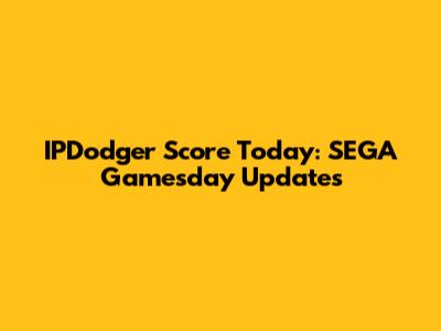 IPDodger Score Today: SEGA Gamesday Updates