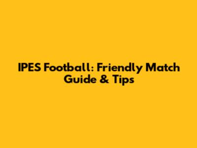 IPES Football: Friendly Match Guide & Tips