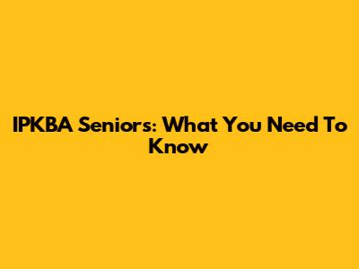 IPKBA Seniors: What You Need To Know