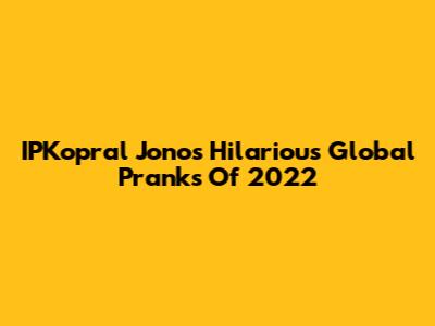 IPKopral Jono's Hilarious Global Pranks Of 2022