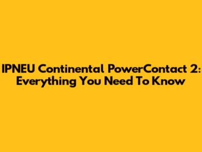 IPNEU Continental PowerContact 2: Everything You Need To Know