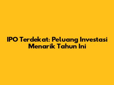 IPO Terdekat: Peluang Investasi Menarik Tahun Ini