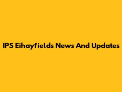 IPS Eihayfields News And Updates