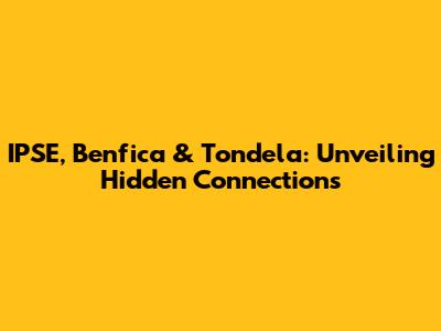 IPSE, Benfica & Tondela: Unveiling Hidden Connections