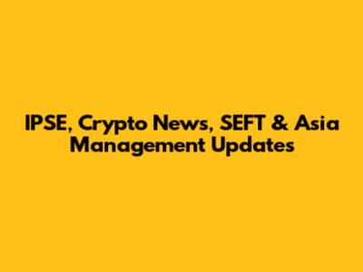 IPSE, Crypto News, SEFT & Asia Management Updates