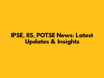 IPSE, IIS, POTSE News: Latest Updates & Insights