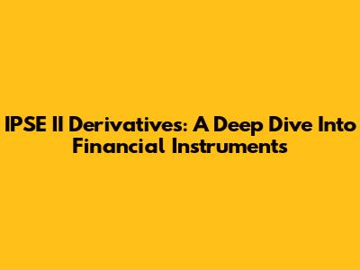 IPSE II Derivatives: A Deep Dive Into Financial Instruments