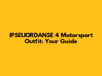 IPSEIJORDANSE 4 Motorsport Outfit: Your Guide