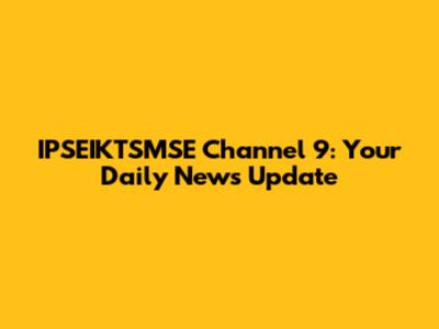IPSEIKTSMSE Channel 9: Your Daily News Update
