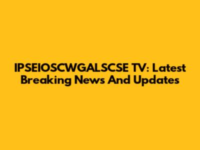 IPSEIOSCWGALSCSE TV: Latest Breaking News And Updates