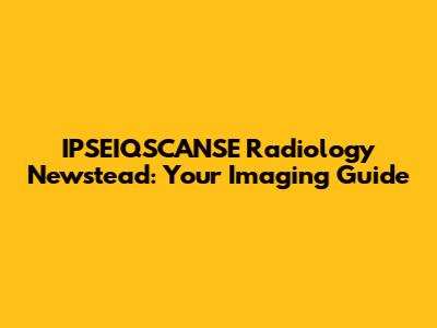 IPSEIQSCANSE Radiology Newstead: Your Imaging Guide