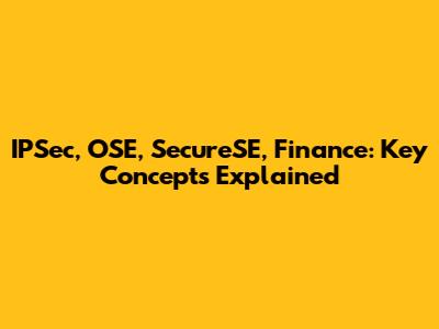 IPSec, OSE, SecureSE, Finance: Key Concepts Explained
