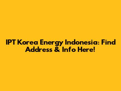 IPT Korea Energy Indonesia: Find Address & Info Here!