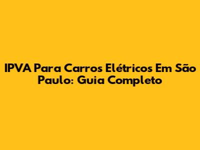 IPVA Para Carros Elétricos Em São Paulo: Guia Completo