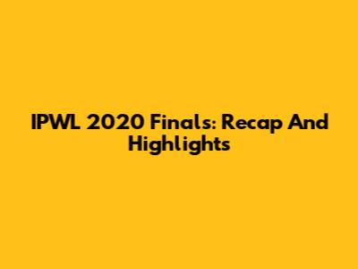 IPWL 2020 Finals: Recap And Highlights
