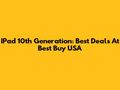 IPad 10th Generation: Best Deals At Best Buy USA