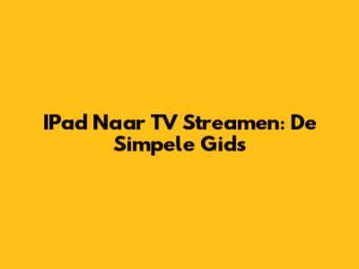 IPad Naar TV Streamen: De Simpele Gids