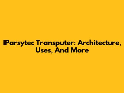 IParsytec Transputer: Architecture, Uses, And More