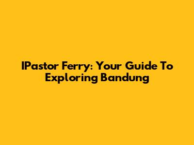IPastor Ferry: Your Guide To Exploring Bandung