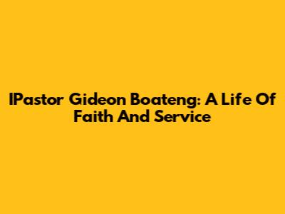 IPastor Gideon Boateng: A Life Of Faith And Service