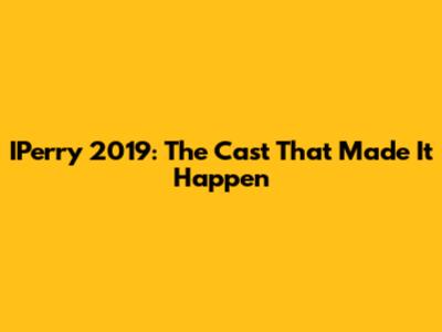 IPerry 2019: The Cast That Made It Happen