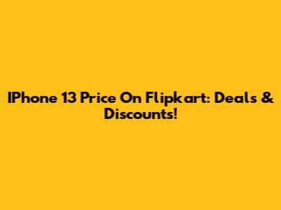 IPhone 13 Price On Flipkart: Deals & Discounts!