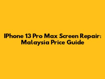 IPhone 13 Pro Max Screen Repair: Malaysia Price Guide